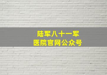 陆军八十一军医院官网公众号