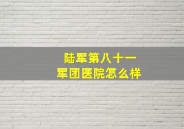 陆军第八十一军团医院怎么样