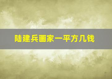 陆建兵画家一平方几钱