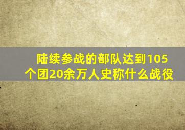 陆续参战的部队达到105个团20余万人史称什么战役