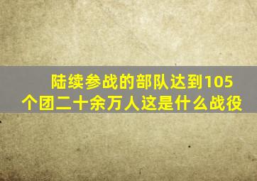 陆续参战的部队达到105个团二十余万人这是什么战役