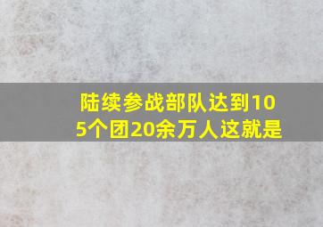 陆续参战部队达到105个团20余万人这就是