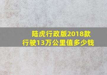 陆虎行政版2018款行驶13万公里值多少钱