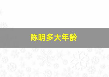 陈明多大年龄