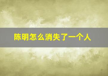 陈明怎么消失了一个人