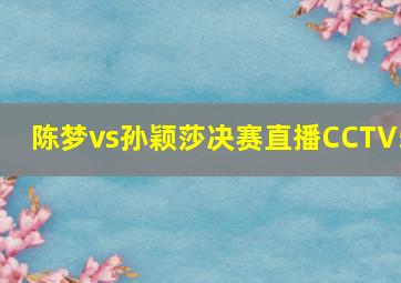 陈梦vs孙颖莎决赛直播CCTV5