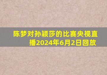 陈梦对孙颖莎的比赛央视直播2024年6月2日回放