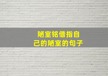 陋室铭借指自己的陋室的句子