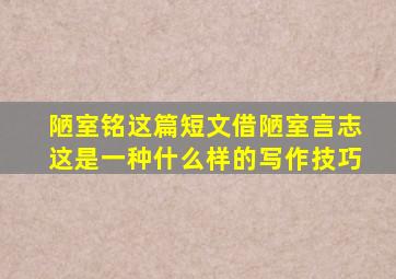 陋室铭这篇短文借陋室言志这是一种什么样的写作技巧