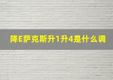 降E萨克斯升1升4是什么调