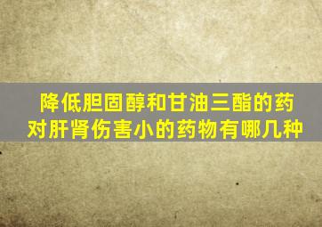 降低胆固醇和甘油三酯的药对肝肾伤害小的药物有哪几种