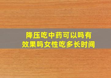 降压吃中药可以吗有效果吗女性吃多长时间