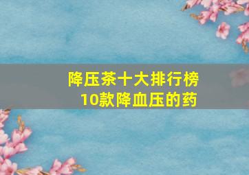 降压茶十大排行榜10款降血压的药