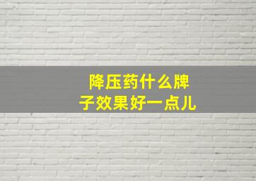 降压药什么牌子效果好一点儿