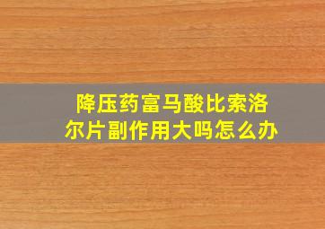 降压药富马酸比索洛尔片副作用大吗怎么办