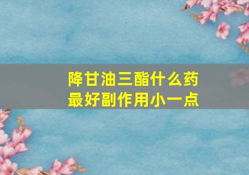 降甘油三酯什么药最好副作用小一点