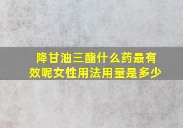 降甘油三酯什么药最有效呢女性用法用量是多少