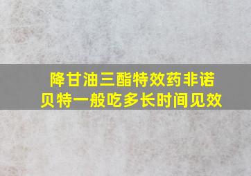 降甘油三酯特效药非诺贝特一般吃多长时间见效