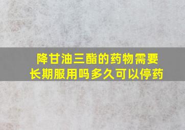 降甘油三酯的药物需要长期服用吗多久可以停药