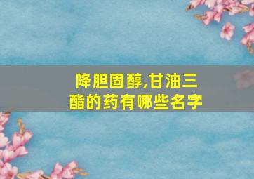 降胆固醇,甘油三酯的药有哪些名字