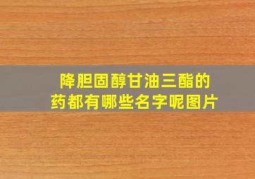 降胆固醇甘油三酯的药都有哪些名字呢图片