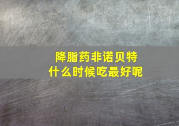 降脂药非诺贝特什么时候吃最好呢