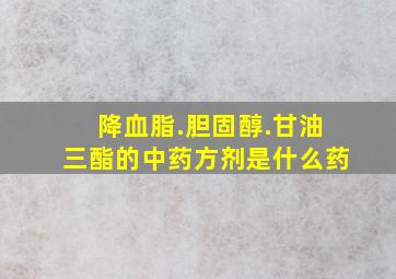 降血脂.胆固醇.甘油三酯的中药方剂是什么药