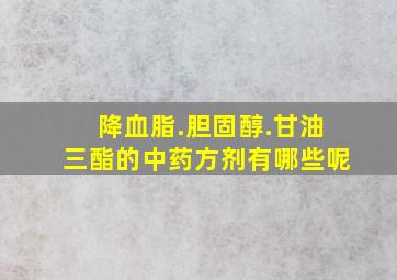 降血脂.胆固醇.甘油三酯的中药方剂有哪些呢