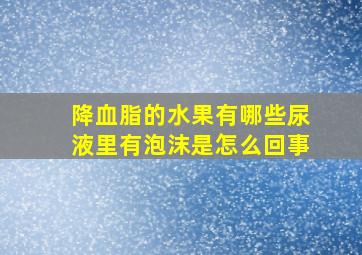 降血脂的水果有哪些尿液里有泡沫是怎么回事