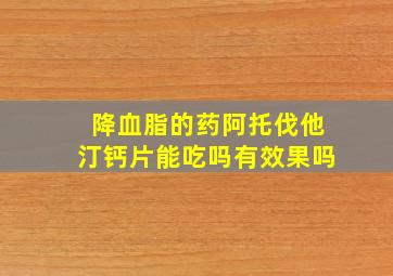 降血脂的药阿托伐他汀钙片能吃吗有效果吗