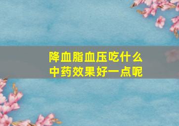 降血脂血压吃什么中药效果好一点呢