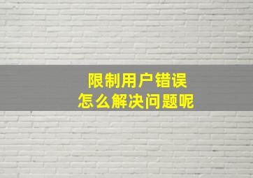 限制用户错误怎么解决问题呢