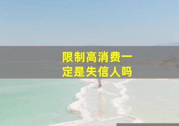 限制高消费一定是失信人吗