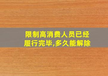 限制高消费人员已经履行完毕,多久能解除