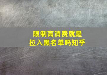 限制高消费就是拉入黑名单吗知乎