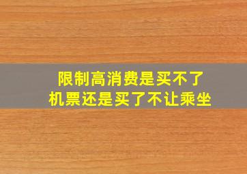 限制高消费是买不了机票还是买了不让乘坐