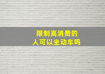 限制高消费的人可以坐动车吗