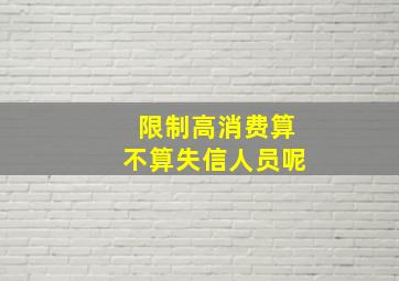 限制高消费算不算失信人员呢