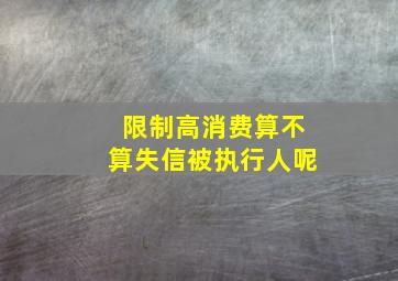 限制高消费算不算失信被执行人呢