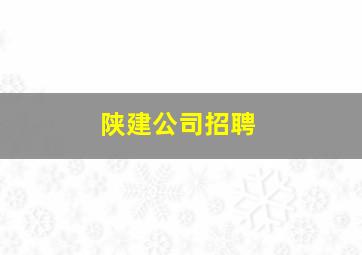 陕建公司招聘