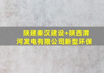 陕建秦汉建设+陕西渭河发电有限公司新型环保