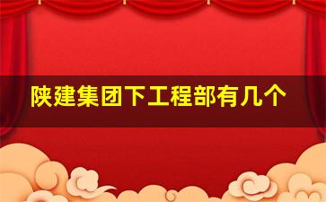 陕建集团下工程部有几个