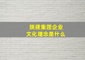 陕建集团企业文化理念是什么