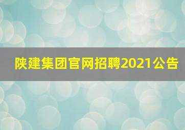 陕建集团官网招聘2021公告