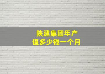 陕建集团年产值多少钱一个月