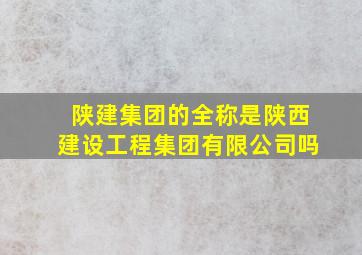 陕建集团的全称是陕西建设工程集团有限公司吗