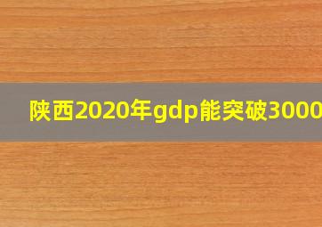 陕西2020年gdp能突破30000亿