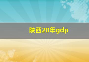 陕西20年gdp