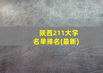 陕西211大学名单排名(最新)