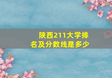 陕西211大学排名及分数线是多少